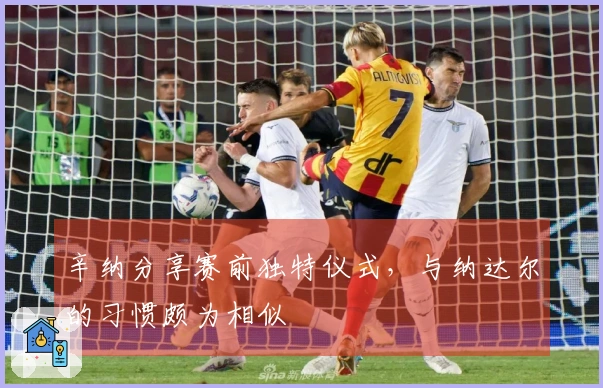 辛纳分享赛前独特仪式，与纳达尔的习惯颇为相似