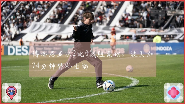 博洛尼亚以2比0战胜莱切，波贝加74分钟替补出场
