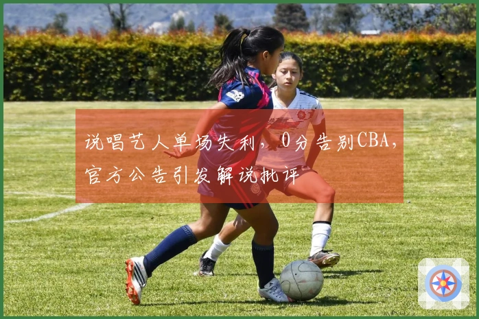 说唱艺人单场失利，0分告别CBA，官方公告引发解说批评