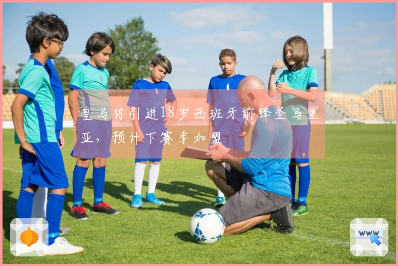 皇马将引进18岁西班牙前锋圣马里亚，预计下赛季加盟