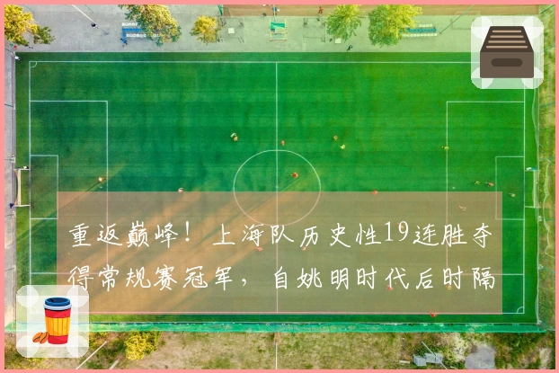 重返巅峰！上海队历史性19连胜夺得常规赛冠军，自姚明时代后时隔24年再爬顶峰