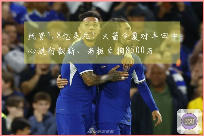 耗资1.8亿美元！火箭今夏对丰田中心进行翻新，老板自掏8500万