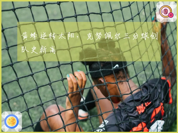 黄蜂逆转太阳，克努佩尔三分球创队史新高
