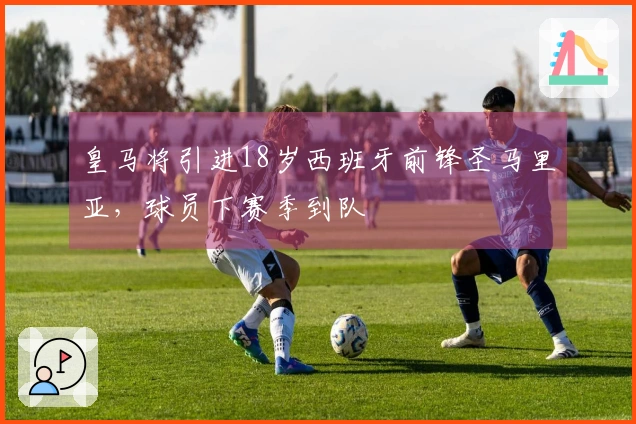 皇马将引进18岁西班牙前锋圣马里亚，球员下赛季到队