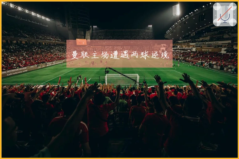 曼联主场遭遇两球逆境