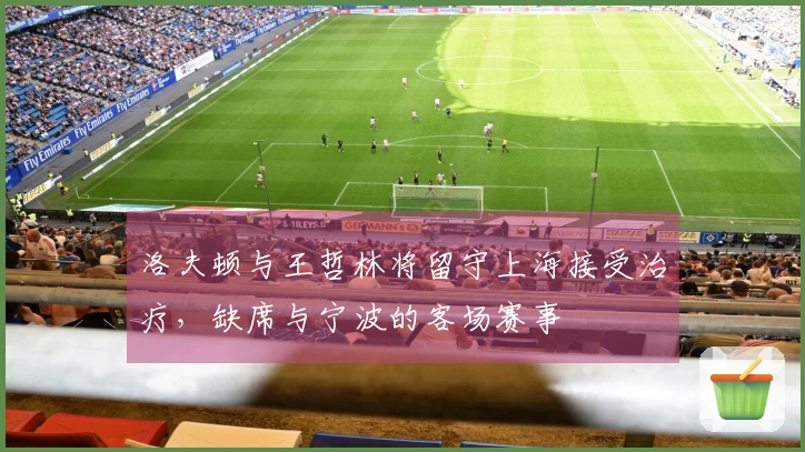 洛夫顿与王哲林将留守上海接受治疗，缺席与宁波的客场赛事