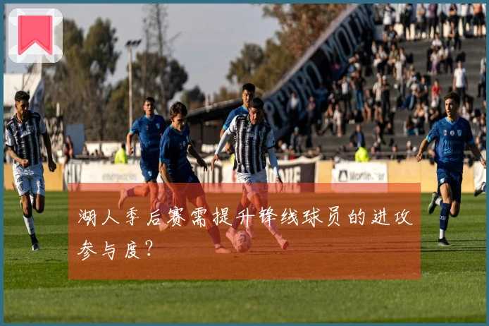 湖人季后赛需提升锋线球员的进攻参与度？