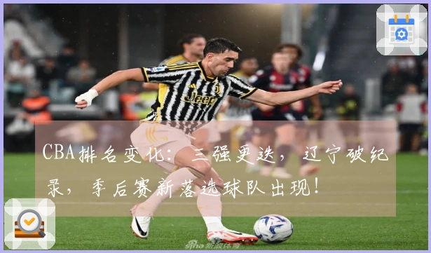 CBA排名变化：三强更迭，辽宁破纪录，季后赛新落选球队出现！