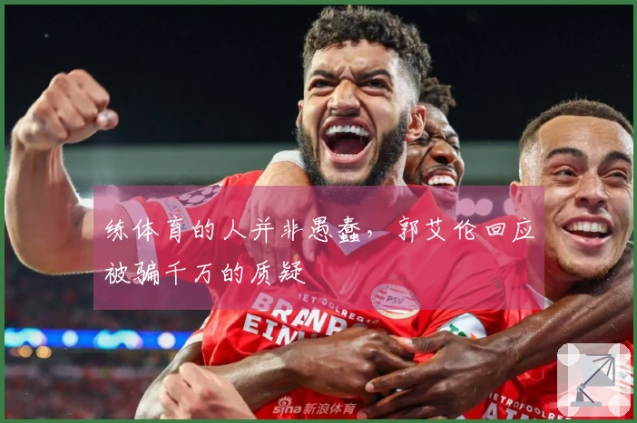 练体育的人并非愚蠢，郭艾伦回应被骗千万的质疑