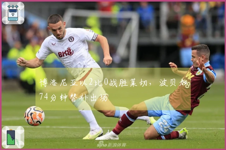 博洛尼亚以2比0战胜莱切，波贝加74分钟替补出场