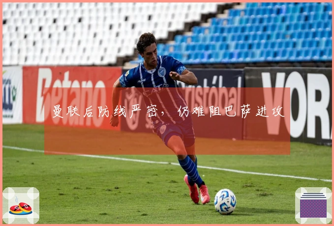 曼联后防线严密，仍难阻巴萨进攻