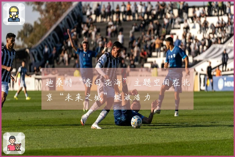 迪桑特“春日花海”主题空间在北京“未来之城”绽放活力