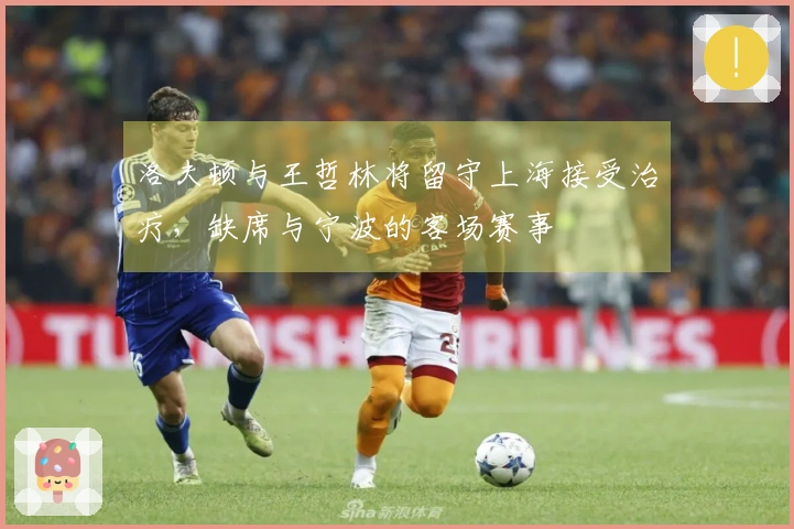 洛夫顿与王哲林将留守上海接受治疗，缺席与宁波的客场赛事