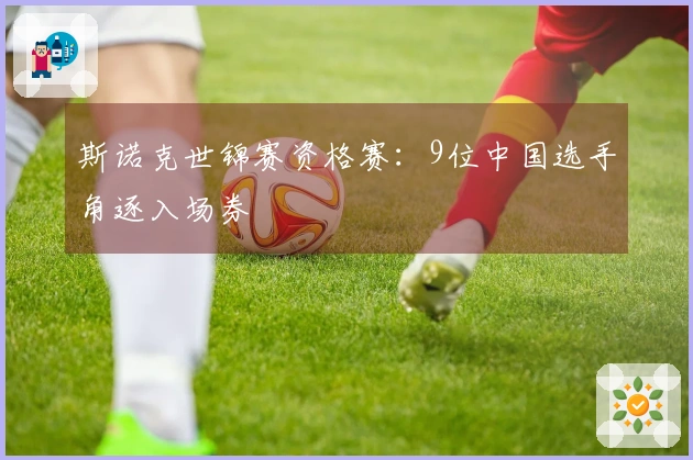 斯诺克世锦赛资格赛：9位中国选手角逐入场券