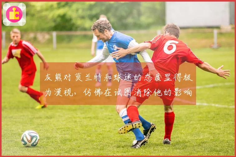 灰熊对莫兰特和球迷的态度显得极为漠视，仿佛在试图消除他的影响力
