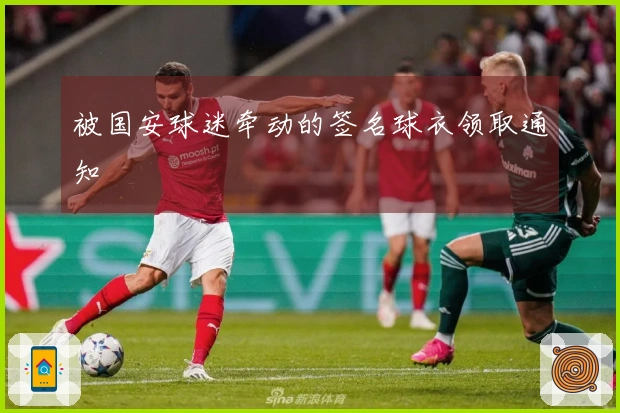 被国安球迷牵动的签名球衣领取通知